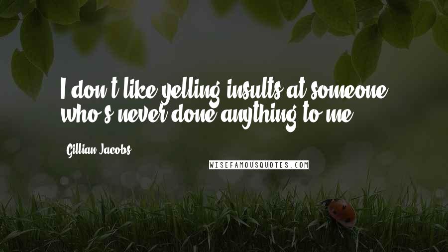 Gillian Jacobs Quotes: I don't like yelling insults at someone who's never done anything to me.