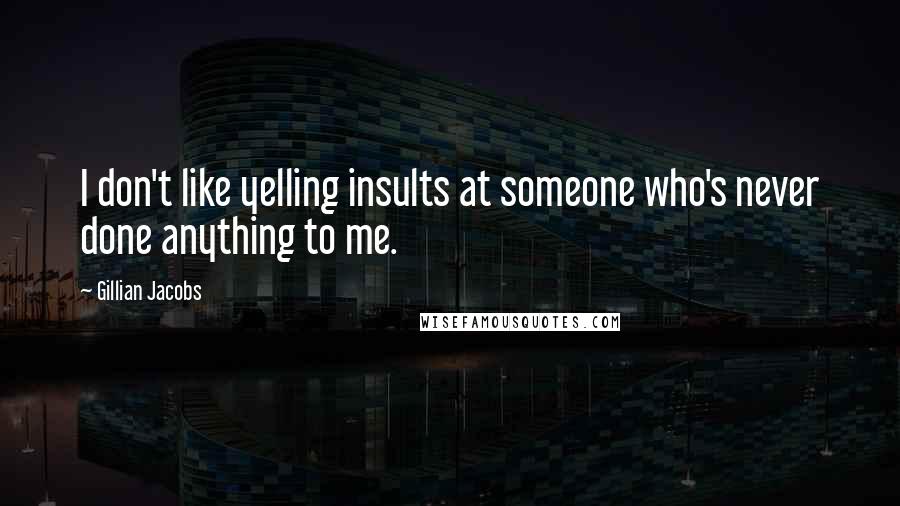 Gillian Jacobs Quotes: I don't like yelling insults at someone who's never done anything to me.