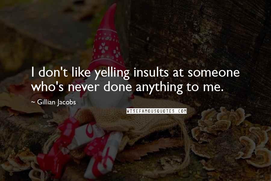 Gillian Jacobs Quotes: I don't like yelling insults at someone who's never done anything to me.