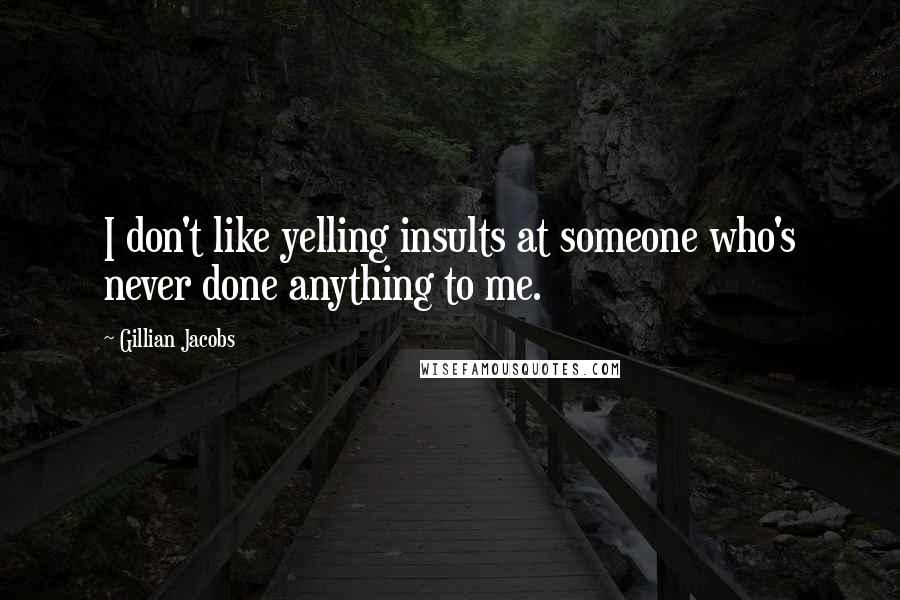 Gillian Jacobs Quotes: I don't like yelling insults at someone who's never done anything to me.