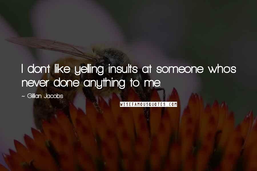 Gillian Jacobs Quotes: I don't like yelling insults at someone who's never done anything to me.
