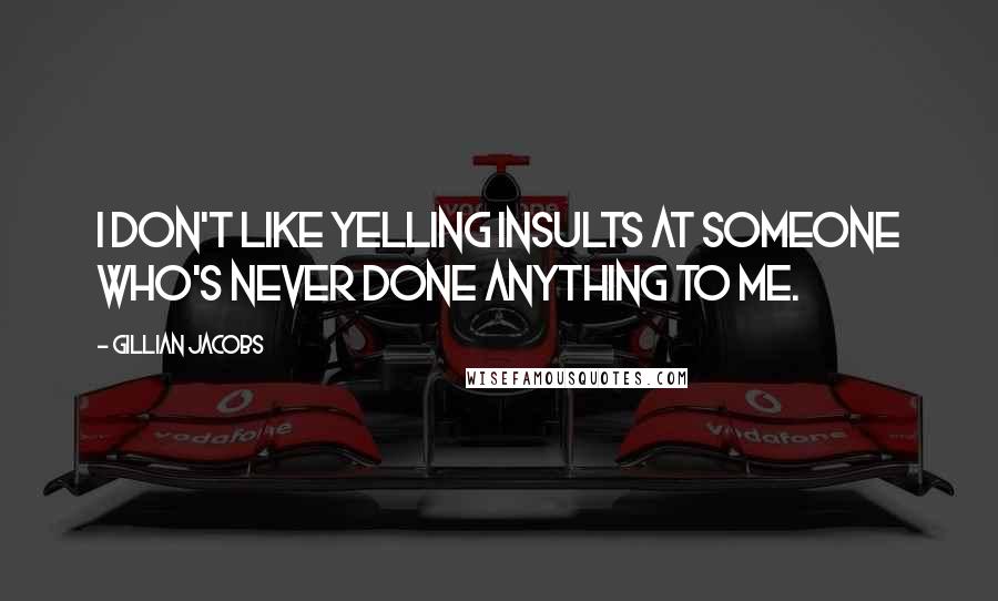 Gillian Jacobs Quotes: I don't like yelling insults at someone who's never done anything to me.