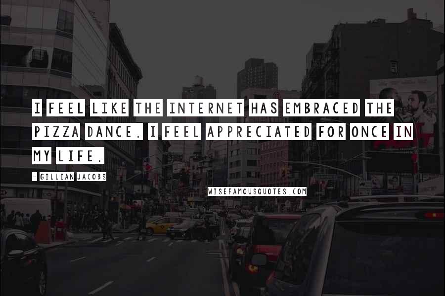 Gillian Jacobs Quotes: I feel like the Internet has embraced the pizza dance. I feel appreciated for once in my life.