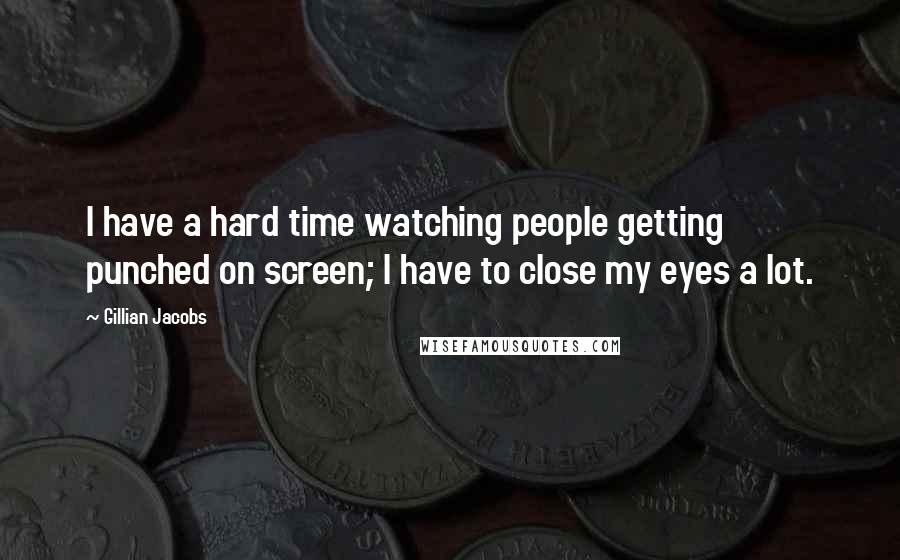 Gillian Jacobs Quotes: I have a hard time watching people getting punched on screen; I have to close my eyes a lot.