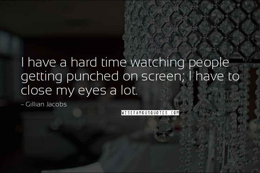 Gillian Jacobs Quotes: I have a hard time watching people getting punched on screen; I have to close my eyes a lot.