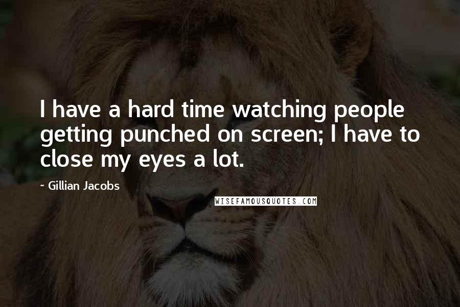 Gillian Jacobs Quotes: I have a hard time watching people getting punched on screen; I have to close my eyes a lot.