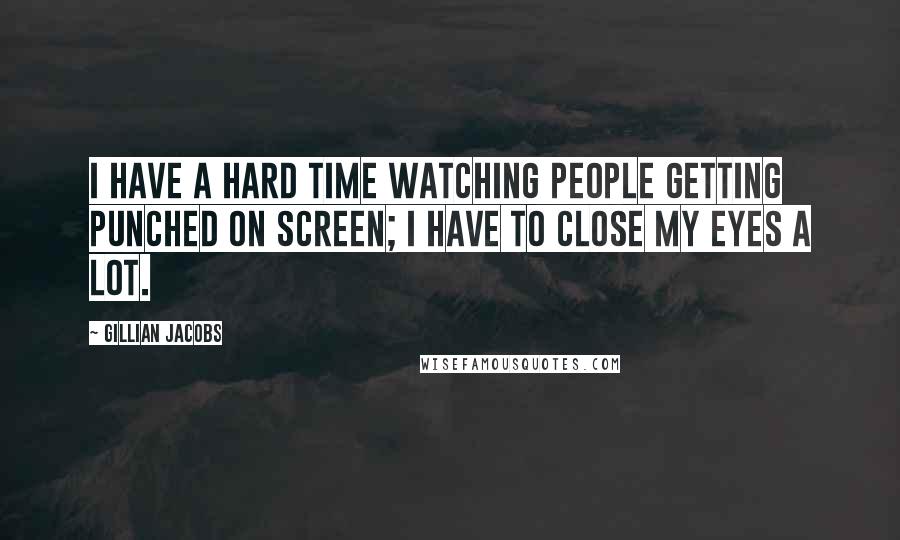 Gillian Jacobs Quotes: I have a hard time watching people getting punched on screen; I have to close my eyes a lot.