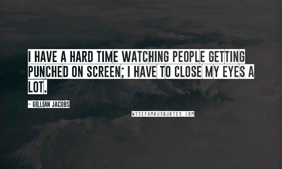 Gillian Jacobs Quotes: I have a hard time watching people getting punched on screen; I have to close my eyes a lot.