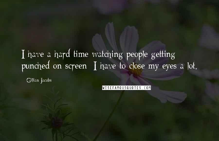 Gillian Jacobs Quotes: I have a hard time watching people getting punched on screen; I have to close my eyes a lot.