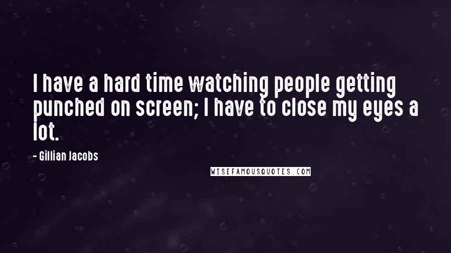 Gillian Jacobs Quotes: I have a hard time watching people getting punched on screen; I have to close my eyes a lot.