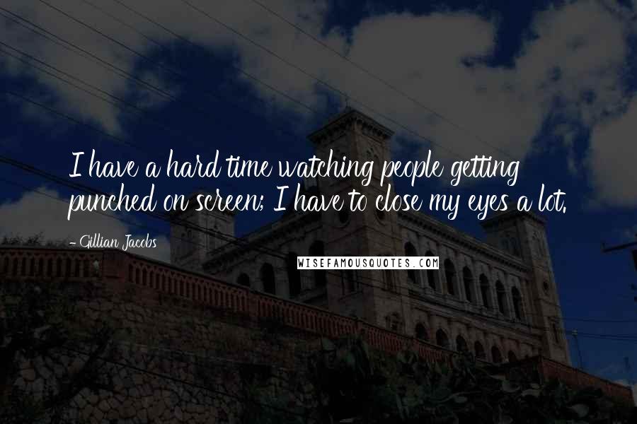 Gillian Jacobs Quotes: I have a hard time watching people getting punched on screen; I have to close my eyes a lot.
