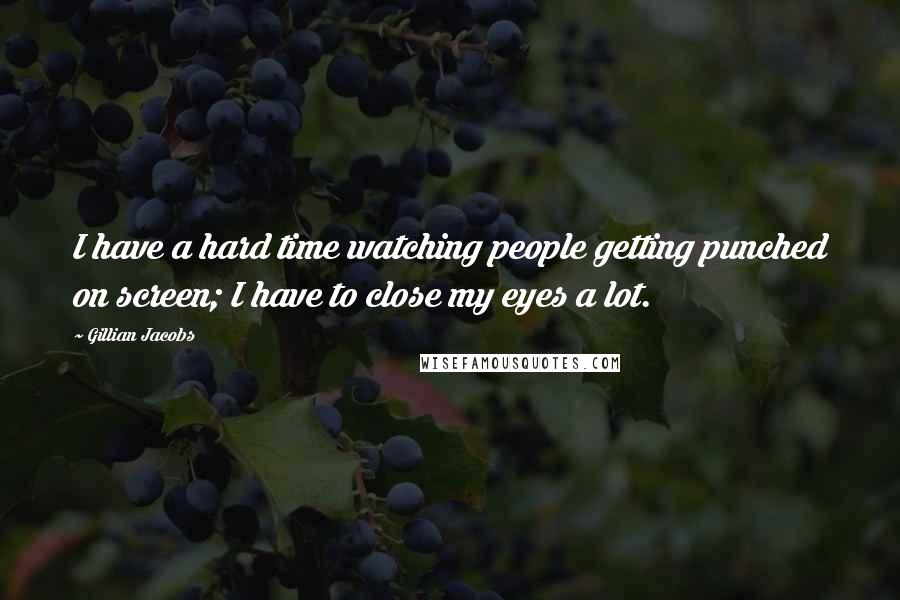 Gillian Jacobs Quotes: I have a hard time watching people getting punched on screen; I have to close my eyes a lot.