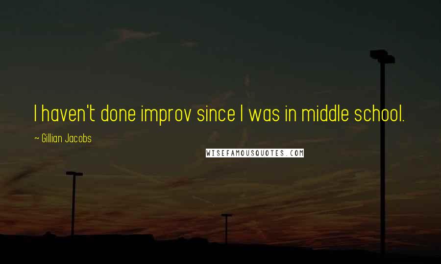 Gillian Jacobs Quotes: I haven't done improv since I was in middle school.