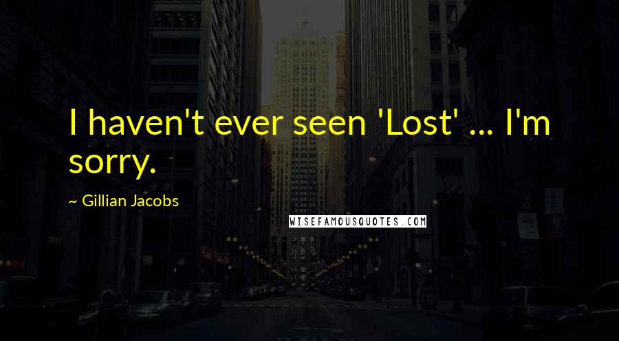 Gillian Jacobs Quotes: I haven't ever seen 'Lost' ... I'm sorry.