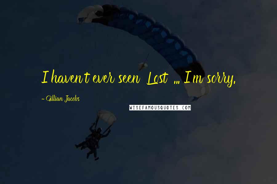 Gillian Jacobs Quotes: I haven't ever seen 'Lost' ... I'm sorry.