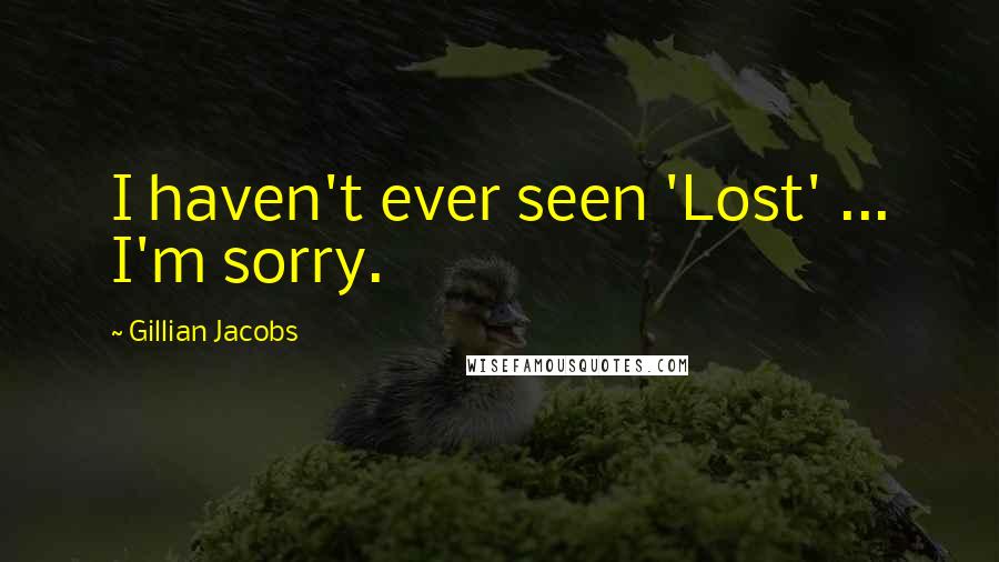 Gillian Jacobs Quotes: I haven't ever seen 'Lost' ... I'm sorry.