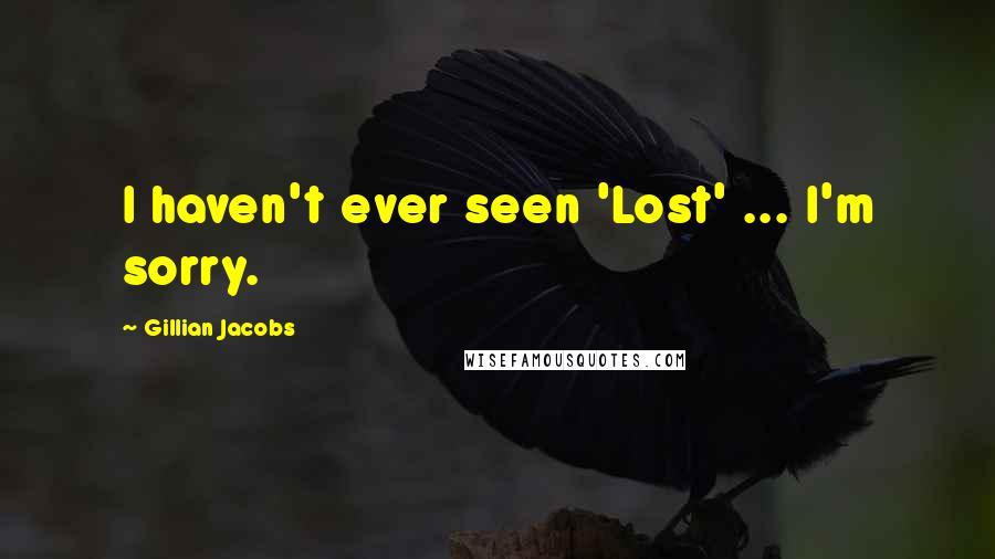 Gillian Jacobs Quotes: I haven't ever seen 'Lost' ... I'm sorry.