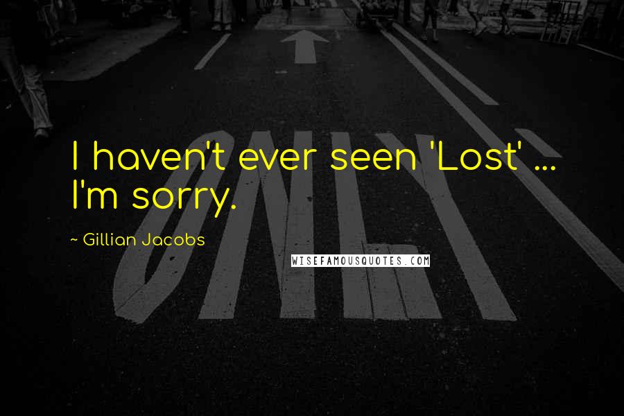 Gillian Jacobs Quotes: I haven't ever seen 'Lost' ... I'm sorry.