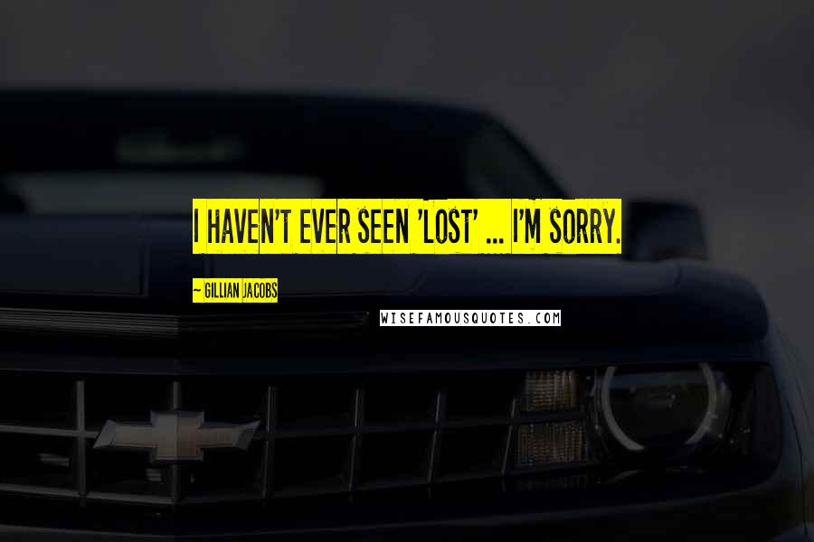 Gillian Jacobs Quotes: I haven't ever seen 'Lost' ... I'm sorry.