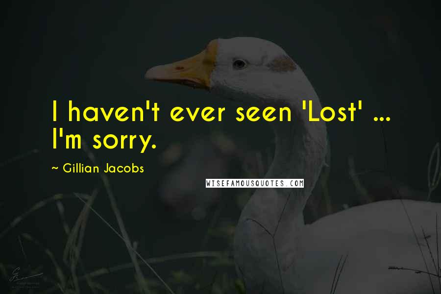 Gillian Jacobs Quotes: I haven't ever seen 'Lost' ... I'm sorry.