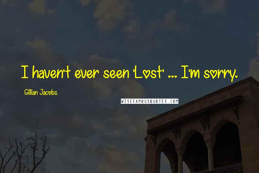 Gillian Jacobs Quotes: I haven't ever seen 'Lost' ... I'm sorry.