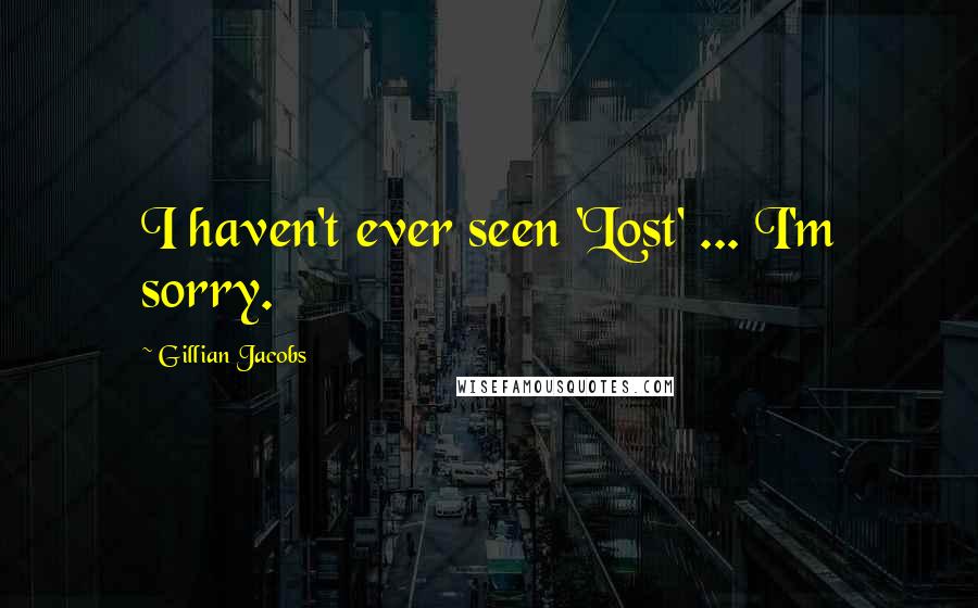 Gillian Jacobs Quotes: I haven't ever seen 'Lost' ... I'm sorry.