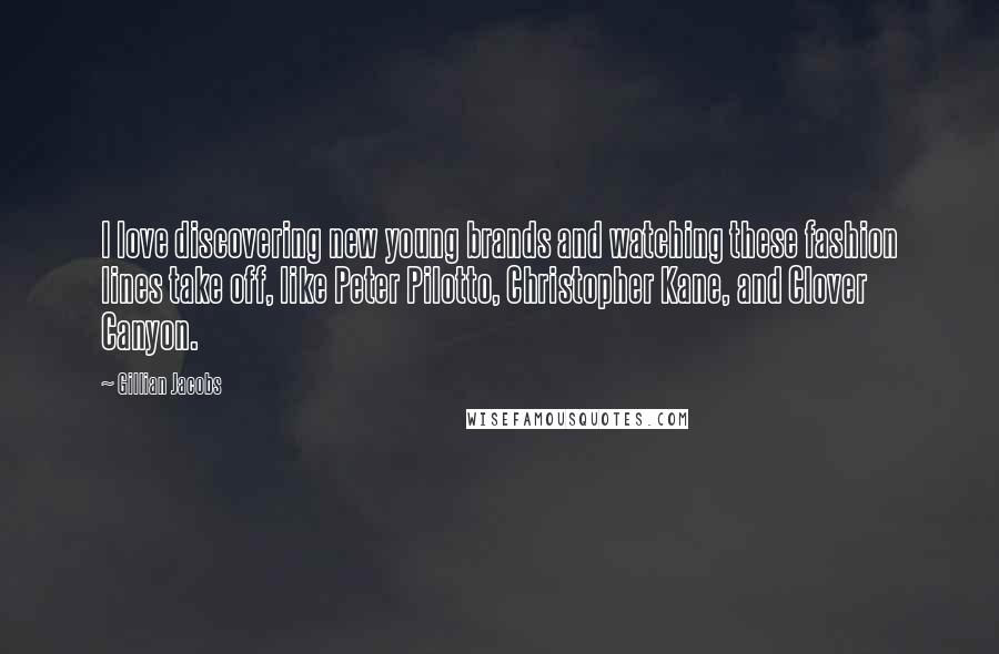Gillian Jacobs Quotes: I love discovering new young brands and watching these fashion lines take off, like Peter Pilotto, Christopher Kane, and Clover Canyon.