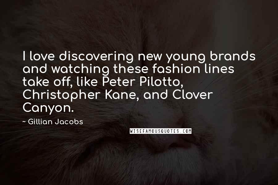 Gillian Jacobs Quotes: I love discovering new young brands and watching these fashion lines take off, like Peter Pilotto, Christopher Kane, and Clover Canyon.