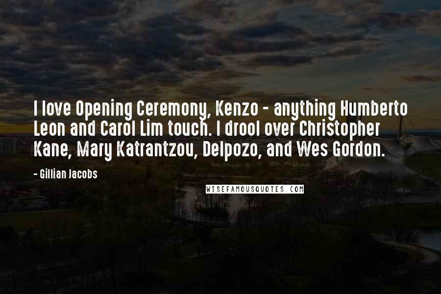 Gillian Jacobs Quotes: I love Opening Ceremony, Kenzo - anything Humberto Leon and Carol Lim touch. I drool over Christopher Kane, Mary Katrantzou, Delpozo, and Wes Gordon.