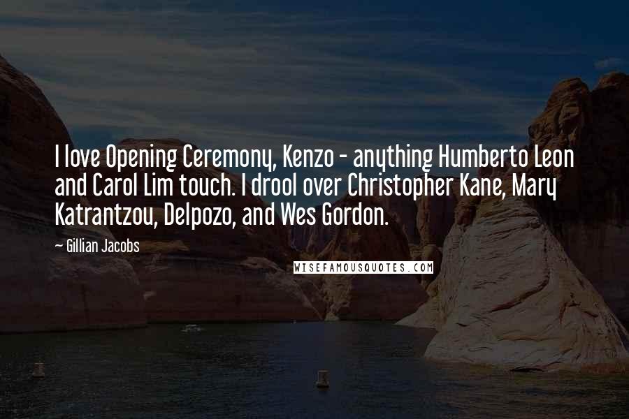 Gillian Jacobs Quotes: I love Opening Ceremony, Kenzo - anything Humberto Leon and Carol Lim touch. I drool over Christopher Kane, Mary Katrantzou, Delpozo, and Wes Gordon.