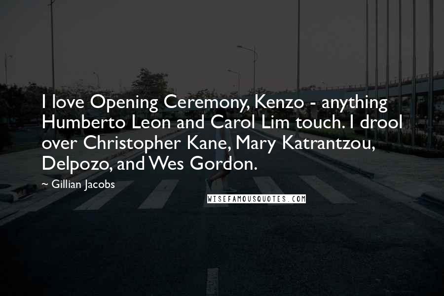 Gillian Jacobs Quotes: I love Opening Ceremony, Kenzo - anything Humberto Leon and Carol Lim touch. I drool over Christopher Kane, Mary Katrantzou, Delpozo, and Wes Gordon.