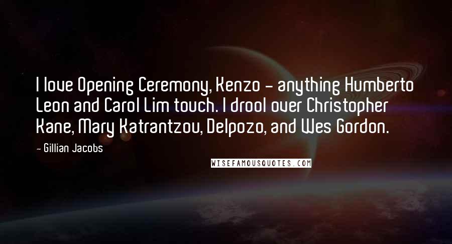 Gillian Jacobs Quotes: I love Opening Ceremony, Kenzo - anything Humberto Leon and Carol Lim touch. I drool over Christopher Kane, Mary Katrantzou, Delpozo, and Wes Gordon.