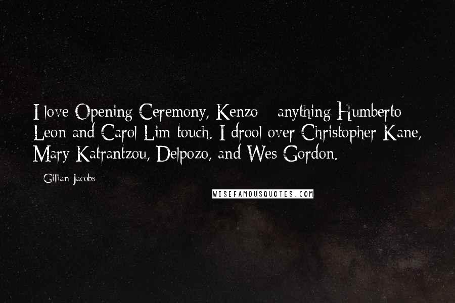 Gillian Jacobs Quotes: I love Opening Ceremony, Kenzo - anything Humberto Leon and Carol Lim touch. I drool over Christopher Kane, Mary Katrantzou, Delpozo, and Wes Gordon.