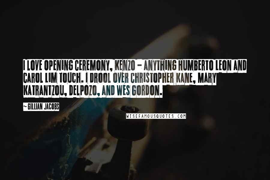 Gillian Jacobs Quotes: I love Opening Ceremony, Kenzo - anything Humberto Leon and Carol Lim touch. I drool over Christopher Kane, Mary Katrantzou, Delpozo, and Wes Gordon.