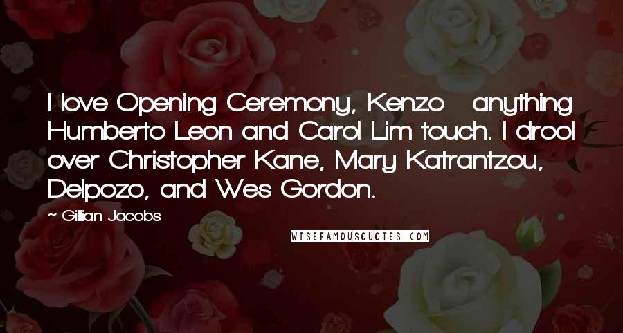 Gillian Jacobs Quotes: I love Opening Ceremony, Kenzo - anything Humberto Leon and Carol Lim touch. I drool over Christopher Kane, Mary Katrantzou, Delpozo, and Wes Gordon.