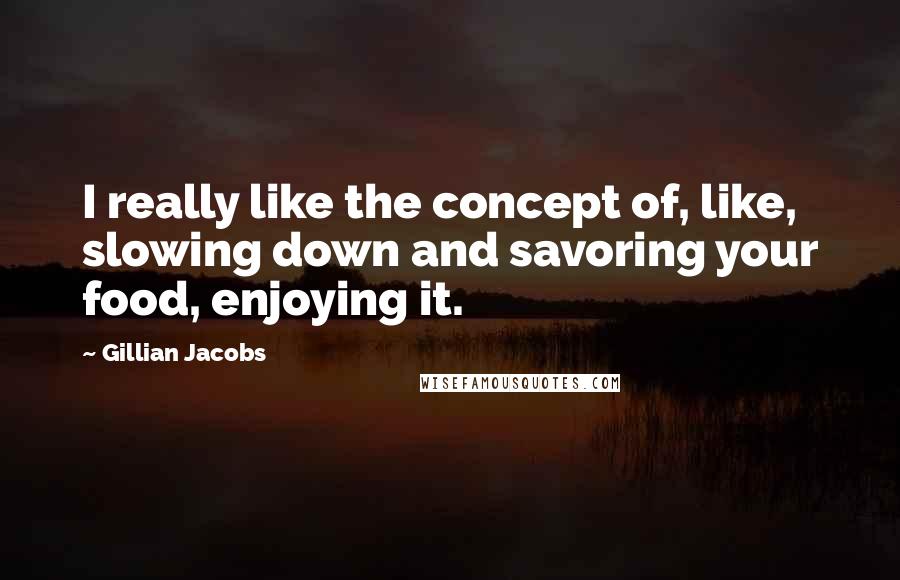 Gillian Jacobs Quotes: I really like the concept of, like, slowing down and savoring your food, enjoying it.