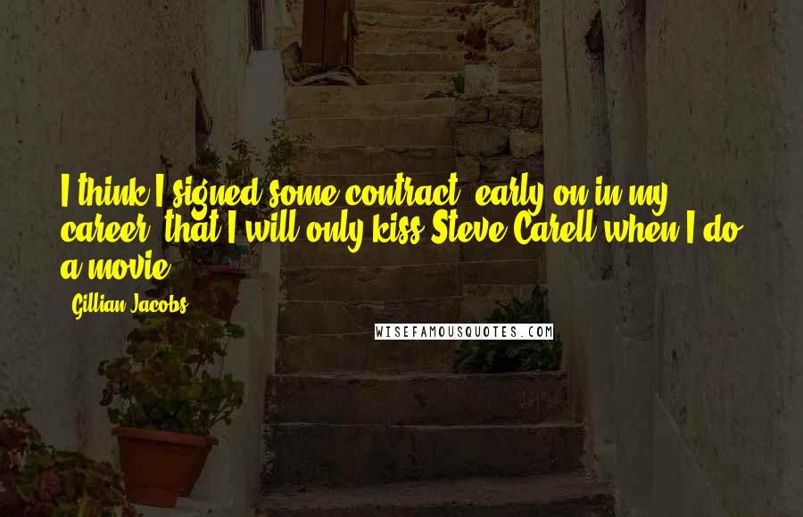 Gillian Jacobs Quotes: I think I signed some contract, early on in my career, that I will only kiss Steve Carell when I do a movie.
