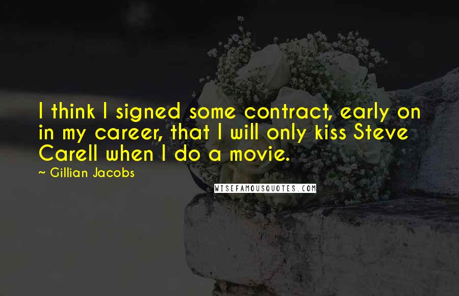 Gillian Jacobs Quotes: I think I signed some contract, early on in my career, that I will only kiss Steve Carell when I do a movie.