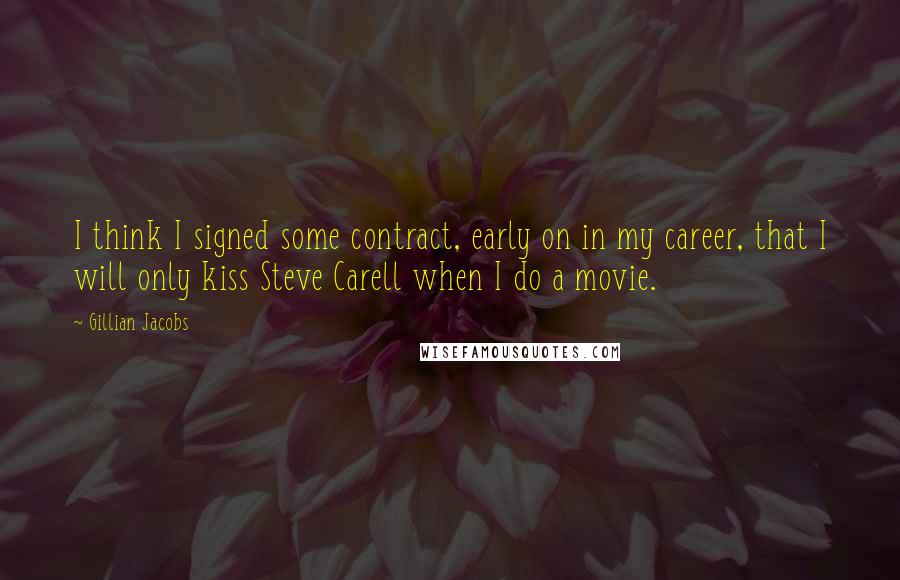 Gillian Jacobs Quotes: I think I signed some contract, early on in my career, that I will only kiss Steve Carell when I do a movie.