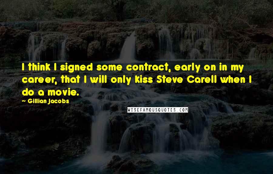 Gillian Jacobs Quotes: I think I signed some contract, early on in my career, that I will only kiss Steve Carell when I do a movie.
