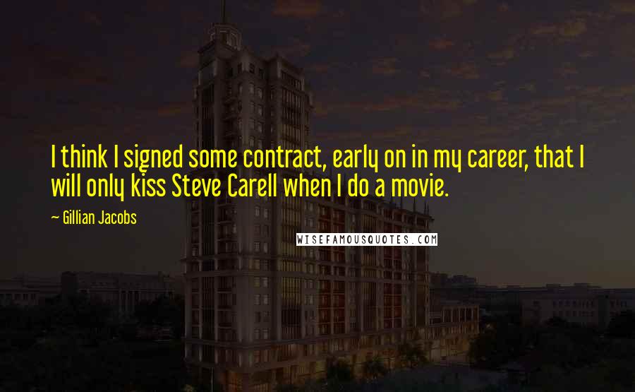 Gillian Jacobs Quotes: I think I signed some contract, early on in my career, that I will only kiss Steve Carell when I do a movie.