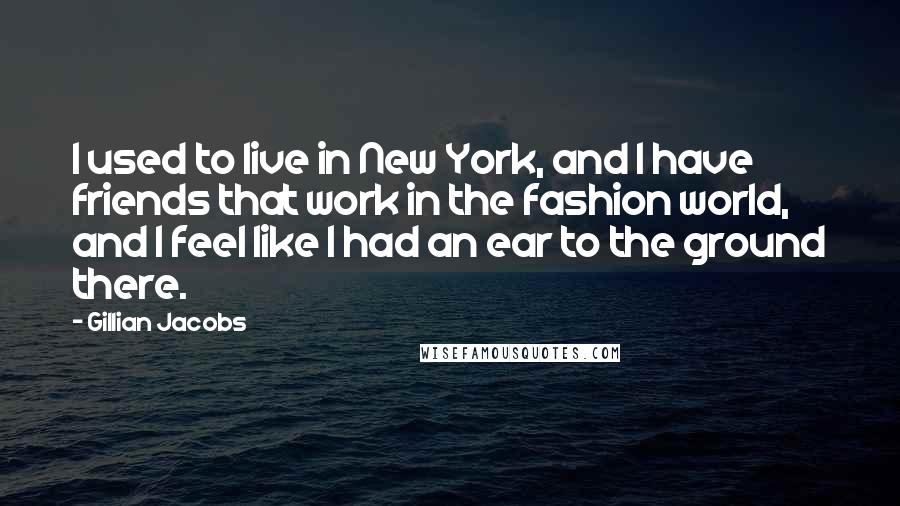 Gillian Jacobs Quotes: I used to live in New York, and I have friends that work in the fashion world, and I feel like I had an ear to the ground there.