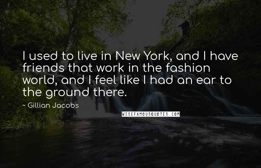 Gillian Jacobs Quotes: I used to live in New York, and I have friends that work in the fashion world, and I feel like I had an ear to the ground there.