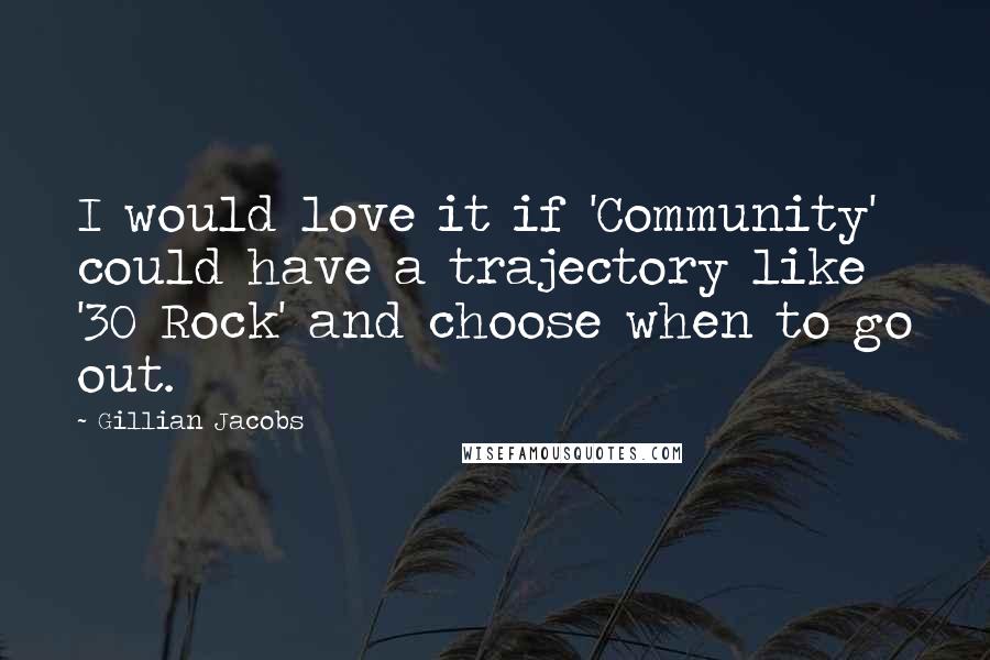 Gillian Jacobs Quotes: I would love it if 'Community' could have a trajectory like '30 Rock' and choose when to go out.