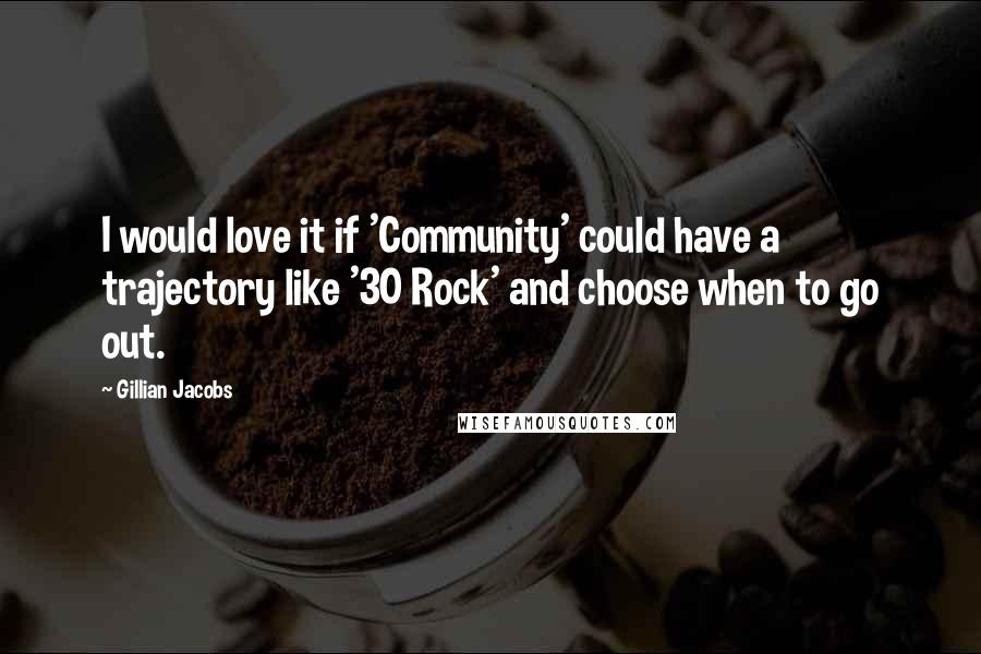 Gillian Jacobs Quotes: I would love it if 'Community' could have a trajectory like '30 Rock' and choose when to go out.