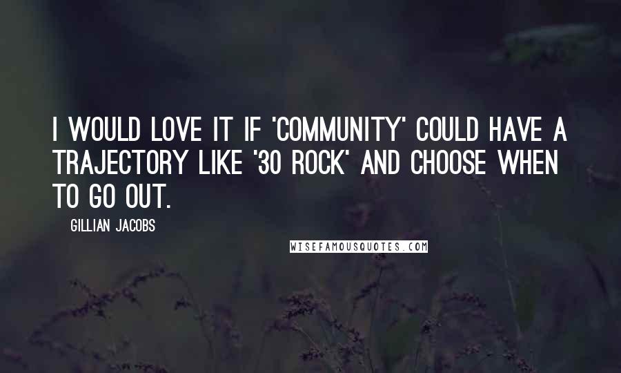 Gillian Jacobs Quotes: I would love it if 'Community' could have a trajectory like '30 Rock' and choose when to go out.