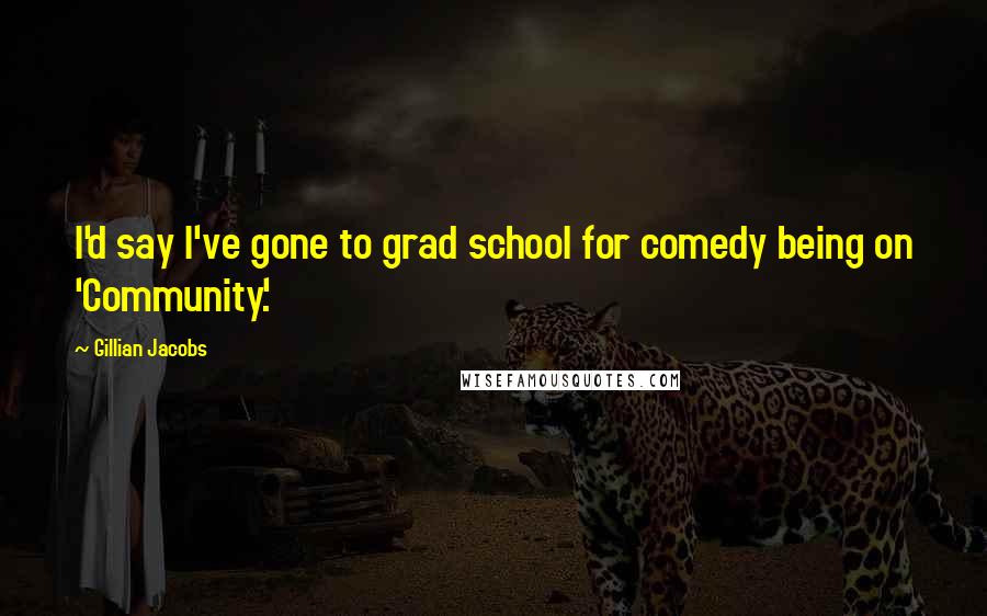 Gillian Jacobs Quotes: I'd say I've gone to grad school for comedy being on 'Community.'