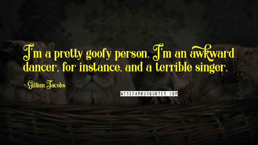 Gillian Jacobs Quotes: I'm a pretty goofy person. I'm an awkward dancer, for instance, and a terrible singer.