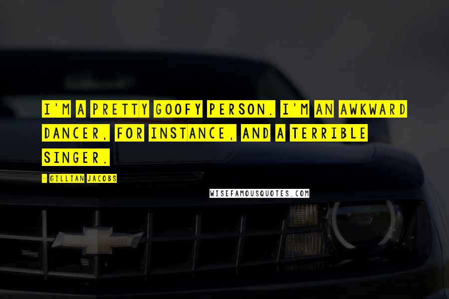 Gillian Jacobs Quotes: I'm a pretty goofy person. I'm an awkward dancer, for instance, and a terrible singer.