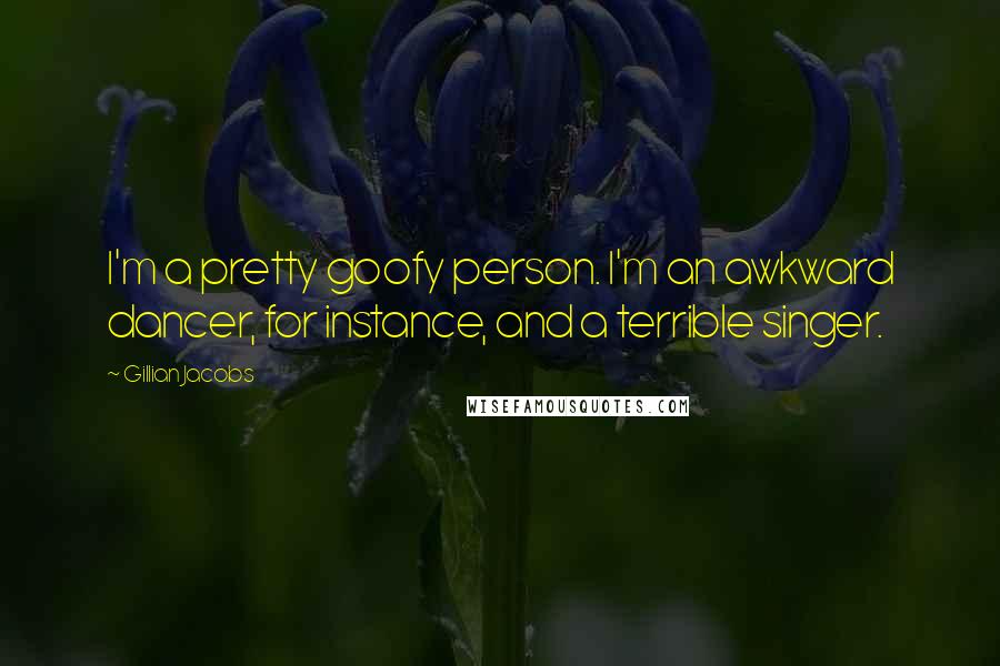 Gillian Jacobs Quotes: I'm a pretty goofy person. I'm an awkward dancer, for instance, and a terrible singer.